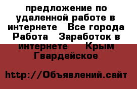 предложение по удаленной работе в интернете - Все города Работа » Заработок в интернете   . Крым,Гвардейское